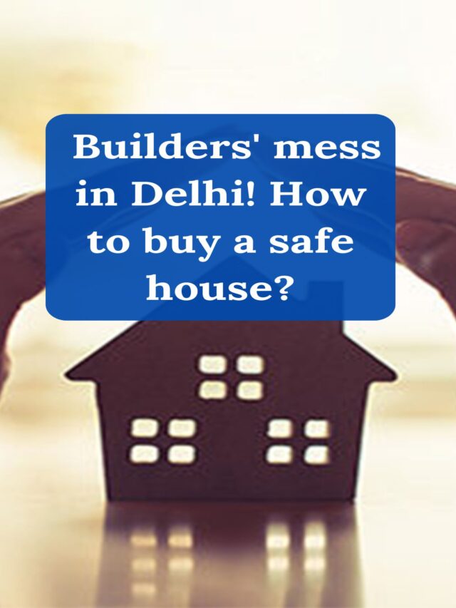 Builders’ mess in Delhi! How to buy a safe house?