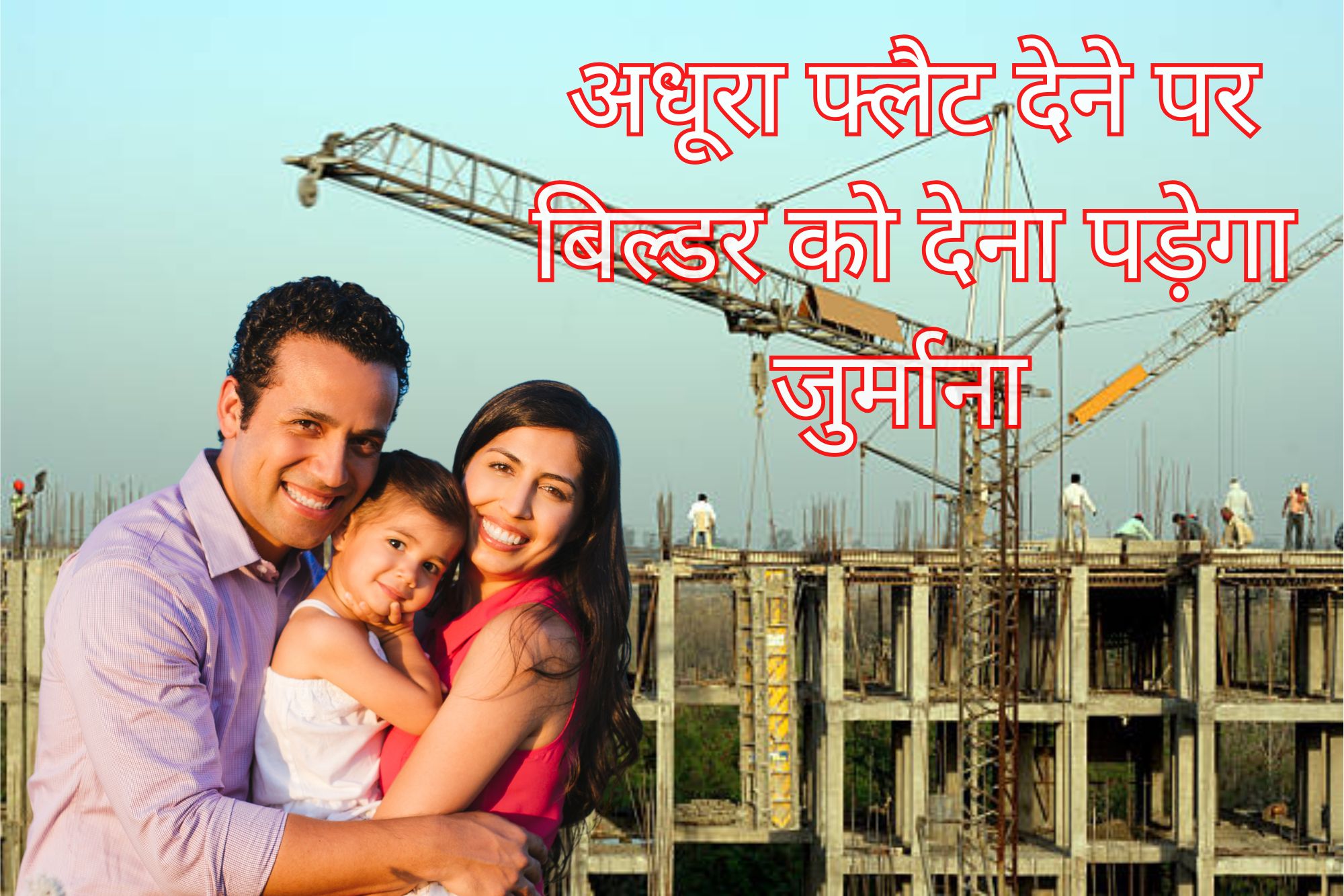 अधूरा फ्लैट देने पर बिल्डर को देना पड़ेगा जुर्माना, UP Rera की चेतावनी